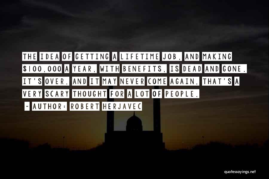 Robert Herjavec Quotes: The Idea Of Getting A Lifetime Job, And Making $100,000 A Year, With Benefits, Is Dead And Gone. It's Over.