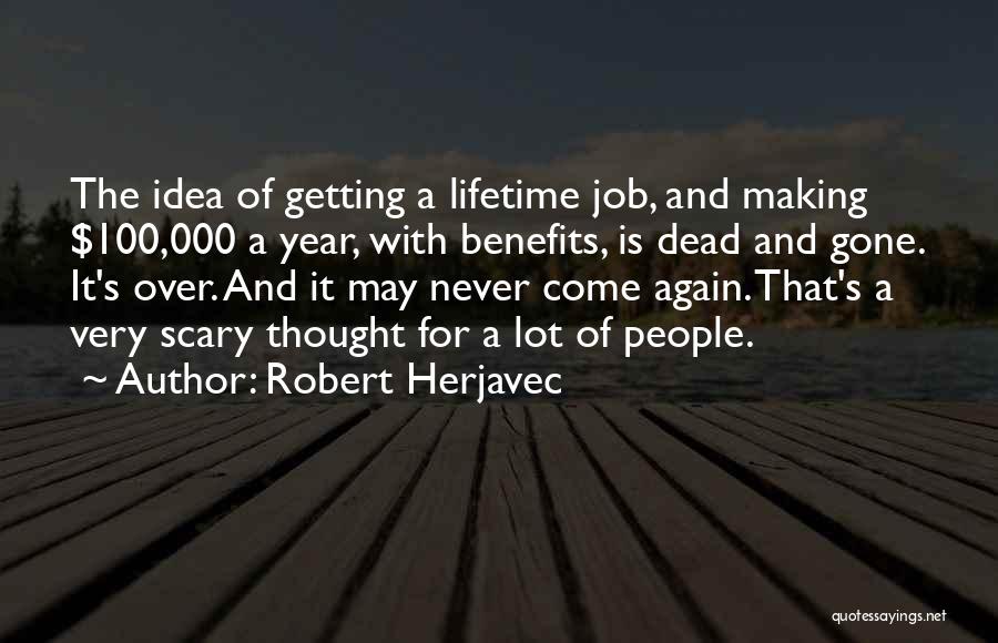 Robert Herjavec Quotes: The Idea Of Getting A Lifetime Job, And Making $100,000 A Year, With Benefits, Is Dead And Gone. It's Over.