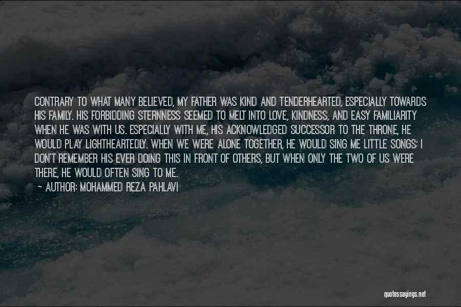 Mohammed Reza Pahlavi Quotes: Contrary To What Many Believed, My Father Was Kind And Tenderhearted, Especially Towards His Family. His Forbidding Sternness Seemed To