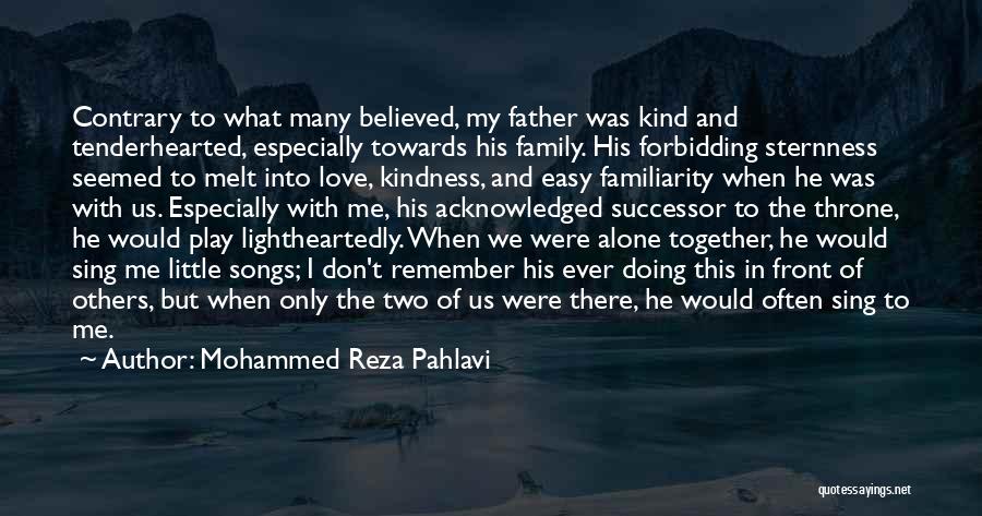 Mohammed Reza Pahlavi Quotes: Contrary To What Many Believed, My Father Was Kind And Tenderhearted, Especially Towards His Family. His Forbidding Sternness Seemed To