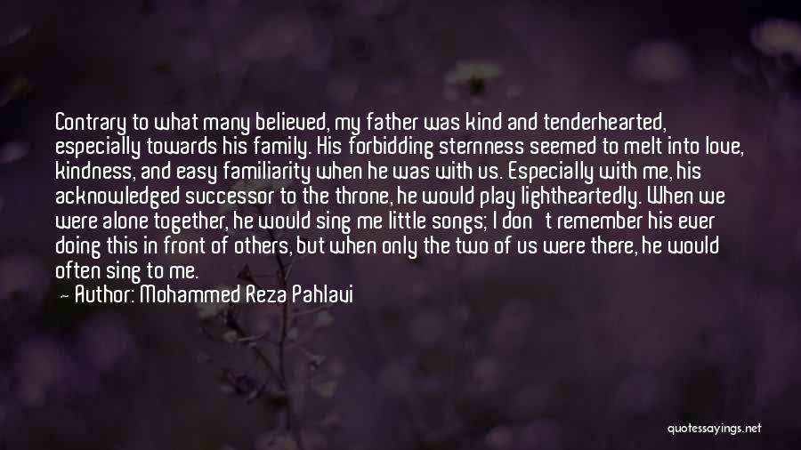 Mohammed Reza Pahlavi Quotes: Contrary To What Many Believed, My Father Was Kind And Tenderhearted, Especially Towards His Family. His Forbidding Sternness Seemed To