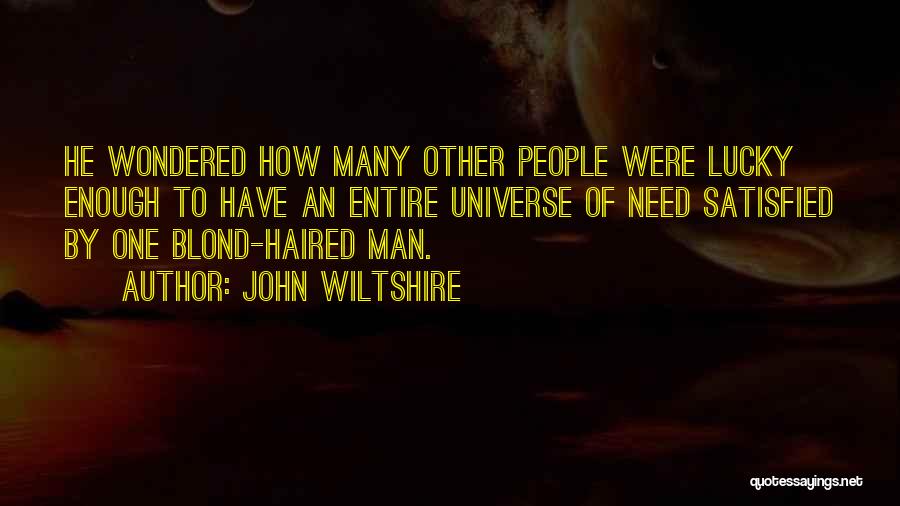 John Wiltshire Quotes: He Wondered How Many Other People Were Lucky Enough To Have An Entire Universe Of Need Satisfied By One Blond-haired