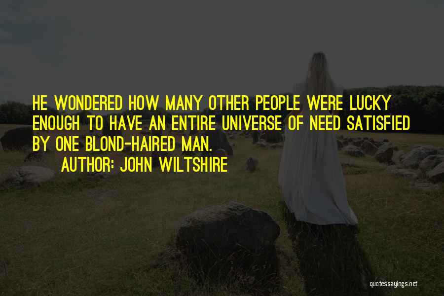 John Wiltshire Quotes: He Wondered How Many Other People Were Lucky Enough To Have An Entire Universe Of Need Satisfied By One Blond-haired