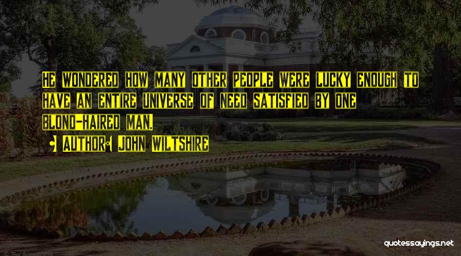 John Wiltshire Quotes: He Wondered How Many Other People Were Lucky Enough To Have An Entire Universe Of Need Satisfied By One Blond-haired