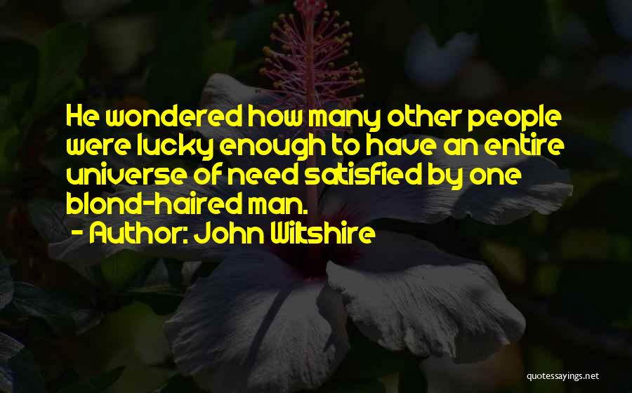 John Wiltshire Quotes: He Wondered How Many Other People Were Lucky Enough To Have An Entire Universe Of Need Satisfied By One Blond-haired