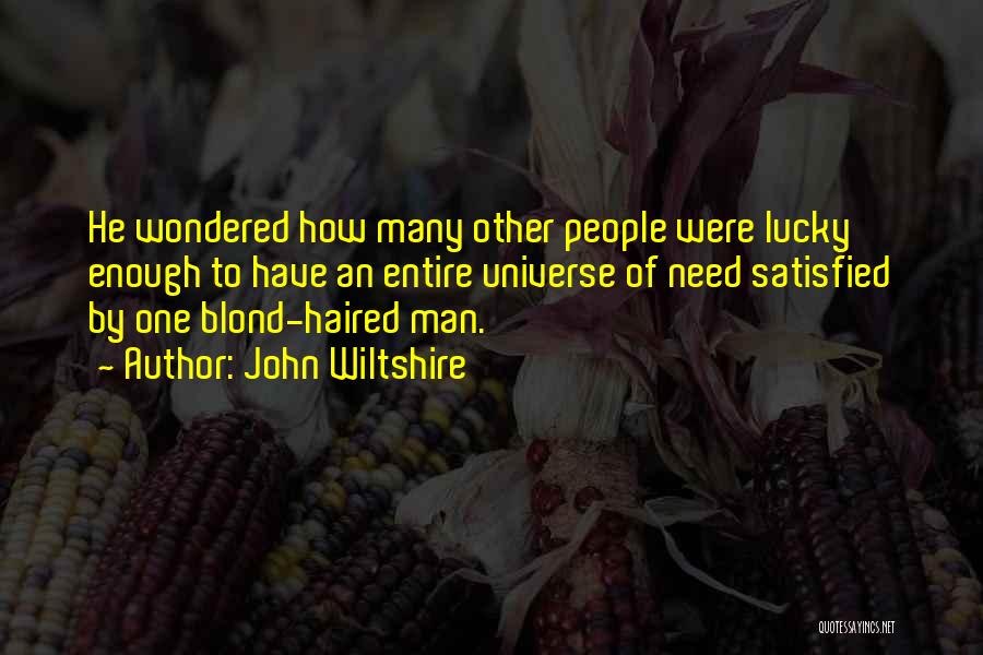 John Wiltshire Quotes: He Wondered How Many Other People Were Lucky Enough To Have An Entire Universe Of Need Satisfied By One Blond-haired