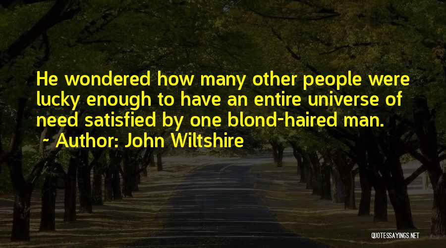 John Wiltshire Quotes: He Wondered How Many Other People Were Lucky Enough To Have An Entire Universe Of Need Satisfied By One Blond-haired