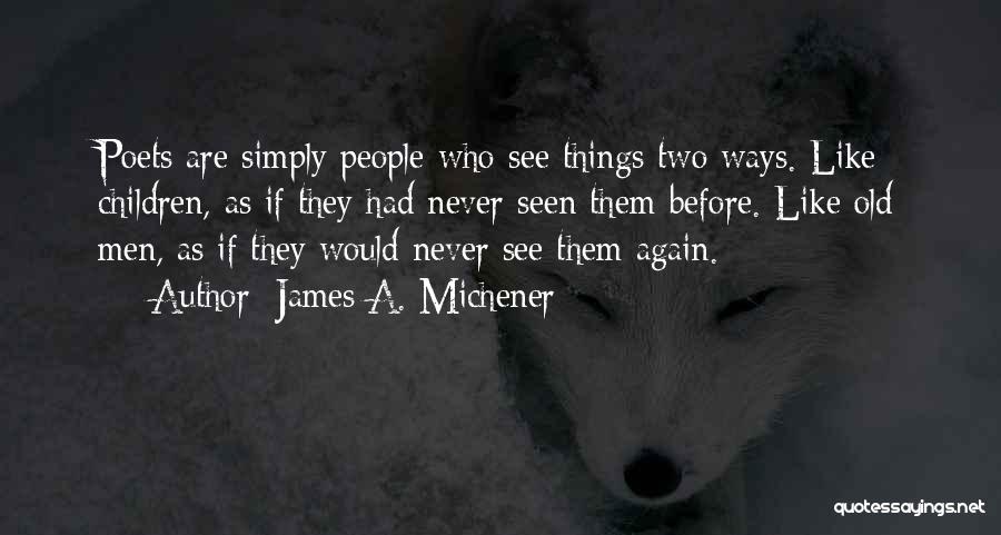 James A. Michener Quotes: Poets Are Simply People Who See Things Two Ways. Like Children, As If They Had Never Seen Them Before. Like