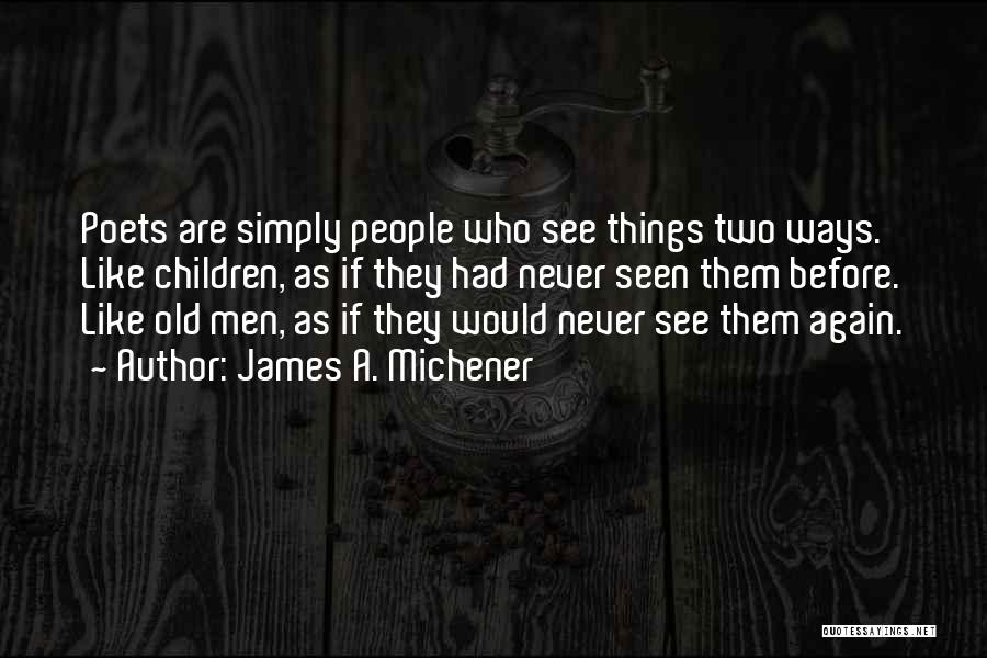 James A. Michener Quotes: Poets Are Simply People Who See Things Two Ways. Like Children, As If They Had Never Seen Them Before. Like