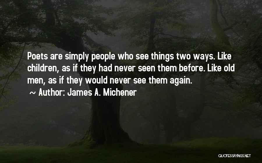 James A. Michener Quotes: Poets Are Simply People Who See Things Two Ways. Like Children, As If They Had Never Seen Them Before. Like