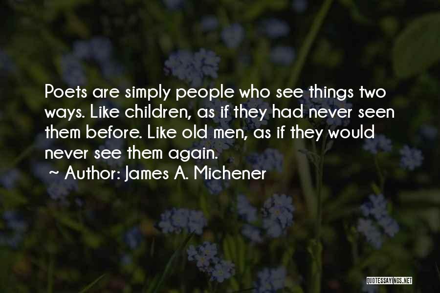 James A. Michener Quotes: Poets Are Simply People Who See Things Two Ways. Like Children, As If They Had Never Seen Them Before. Like