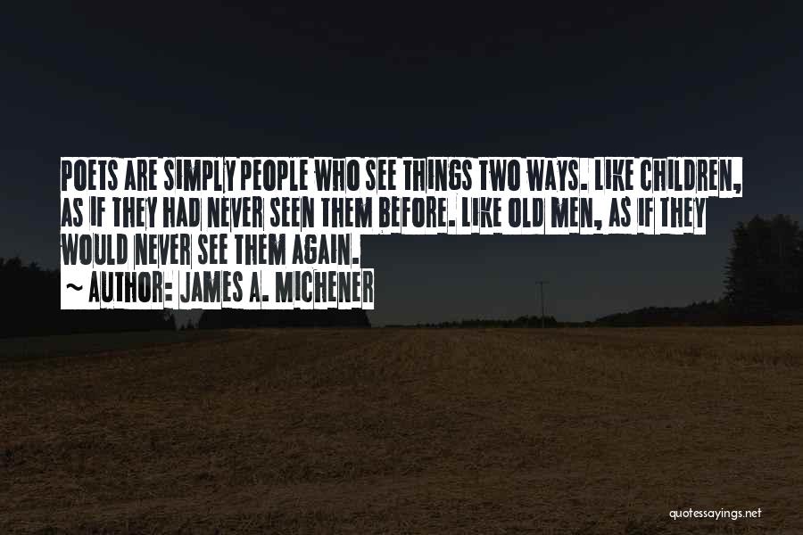 James A. Michener Quotes: Poets Are Simply People Who See Things Two Ways. Like Children, As If They Had Never Seen Them Before. Like