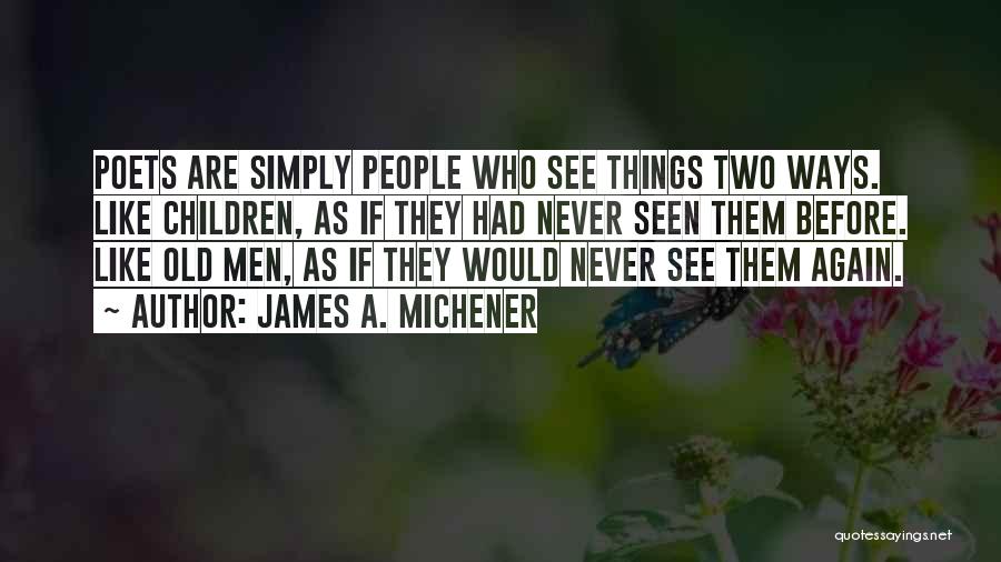 James A. Michener Quotes: Poets Are Simply People Who See Things Two Ways. Like Children, As If They Had Never Seen Them Before. Like