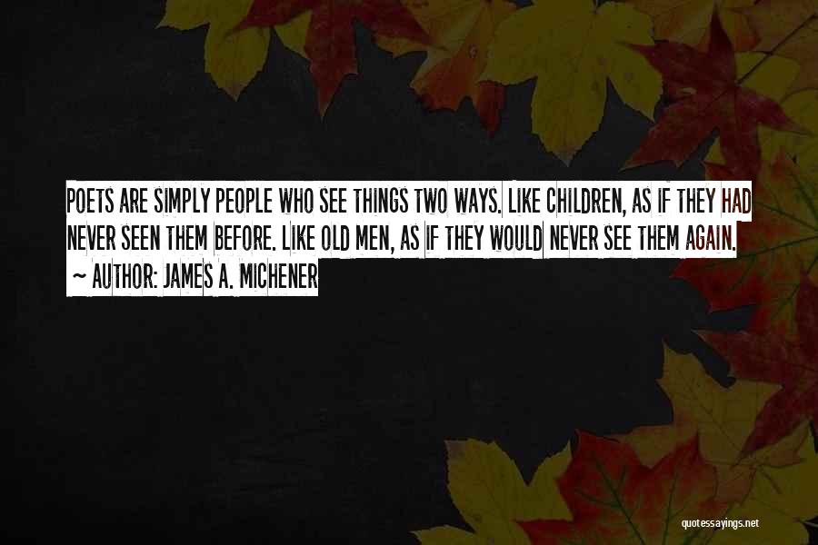 James A. Michener Quotes: Poets Are Simply People Who See Things Two Ways. Like Children, As If They Had Never Seen Them Before. Like