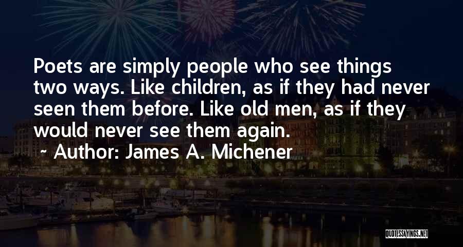 James A. Michener Quotes: Poets Are Simply People Who See Things Two Ways. Like Children, As If They Had Never Seen Them Before. Like