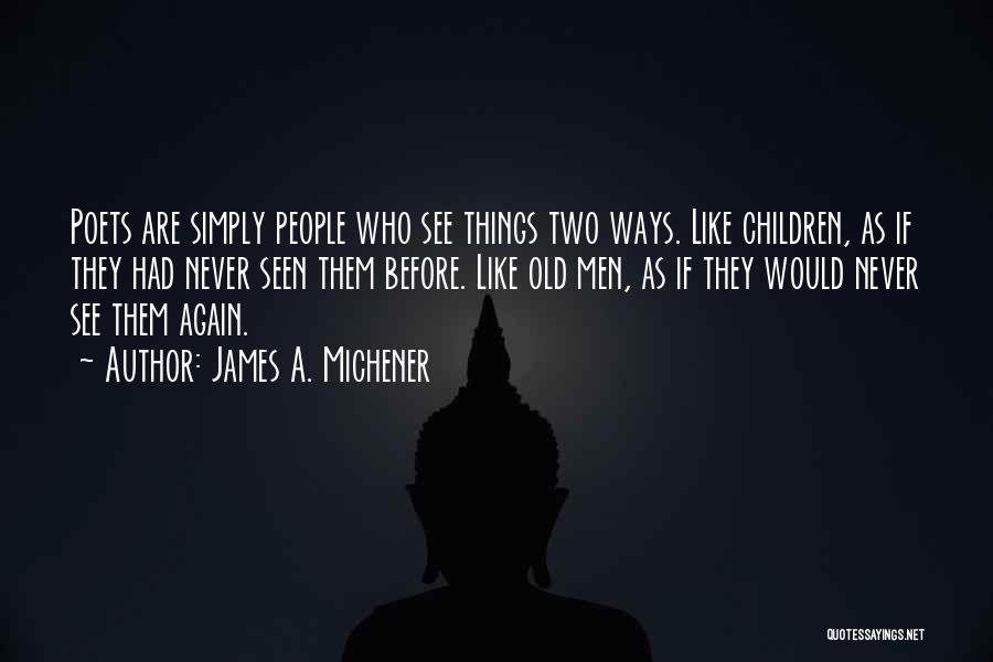 James A. Michener Quotes: Poets Are Simply People Who See Things Two Ways. Like Children, As If They Had Never Seen Them Before. Like