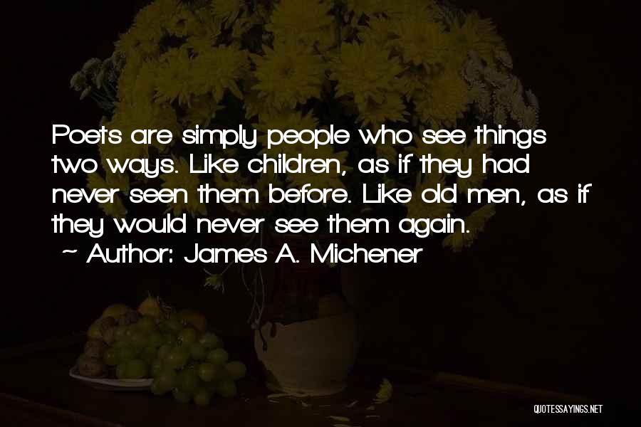 James A. Michener Quotes: Poets Are Simply People Who See Things Two Ways. Like Children, As If They Had Never Seen Them Before. Like