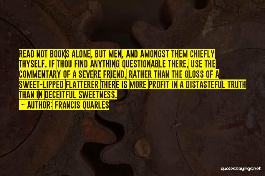 Francis Quarles Quotes: Read Not Books Alone, But Men, And Amongst Them Chiefly Thyself. If Thou Find Anything Questionable There, Use The Commentary