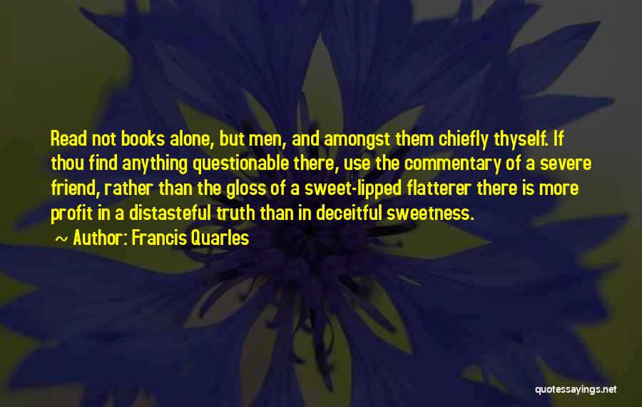 Francis Quarles Quotes: Read Not Books Alone, But Men, And Amongst Them Chiefly Thyself. If Thou Find Anything Questionable There, Use The Commentary