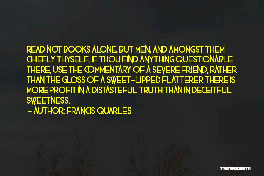 Francis Quarles Quotes: Read Not Books Alone, But Men, And Amongst Them Chiefly Thyself. If Thou Find Anything Questionable There, Use The Commentary