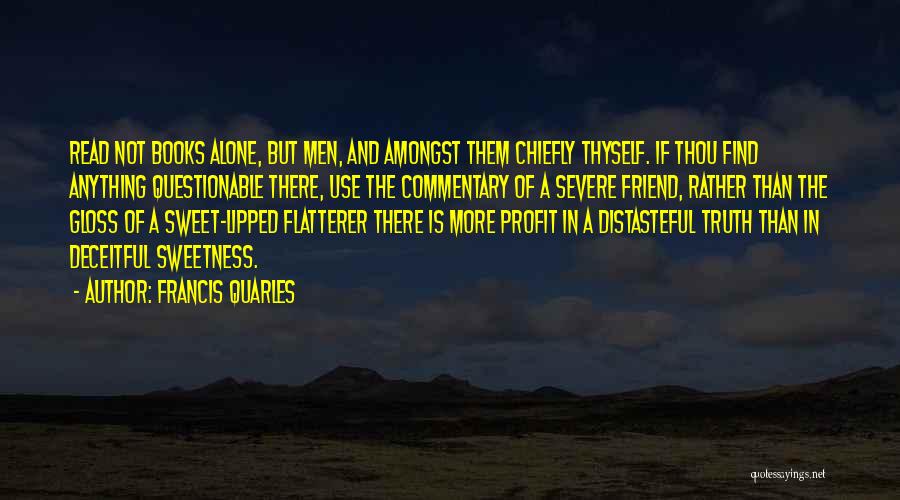 Francis Quarles Quotes: Read Not Books Alone, But Men, And Amongst Them Chiefly Thyself. If Thou Find Anything Questionable There, Use The Commentary
