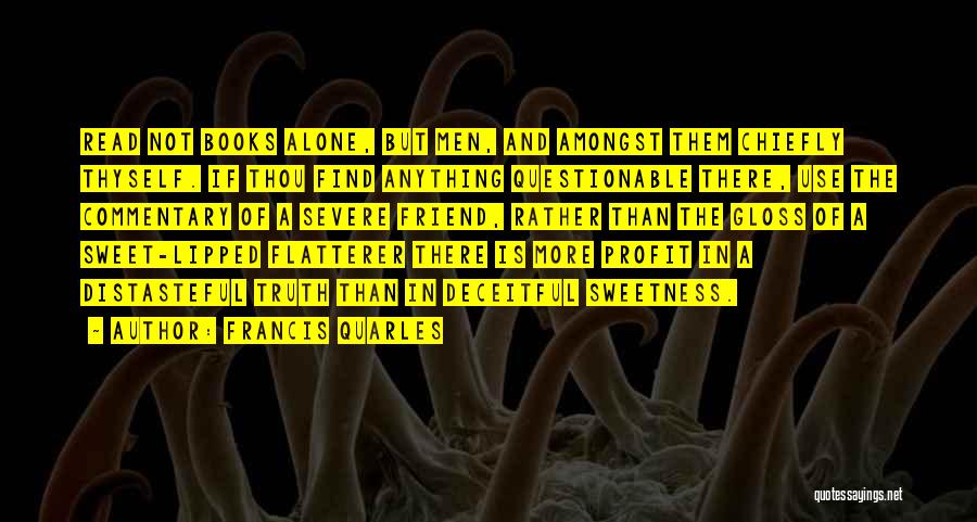 Francis Quarles Quotes: Read Not Books Alone, But Men, And Amongst Them Chiefly Thyself. If Thou Find Anything Questionable There, Use The Commentary