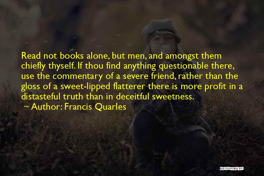 Francis Quarles Quotes: Read Not Books Alone, But Men, And Amongst Them Chiefly Thyself. If Thou Find Anything Questionable There, Use The Commentary