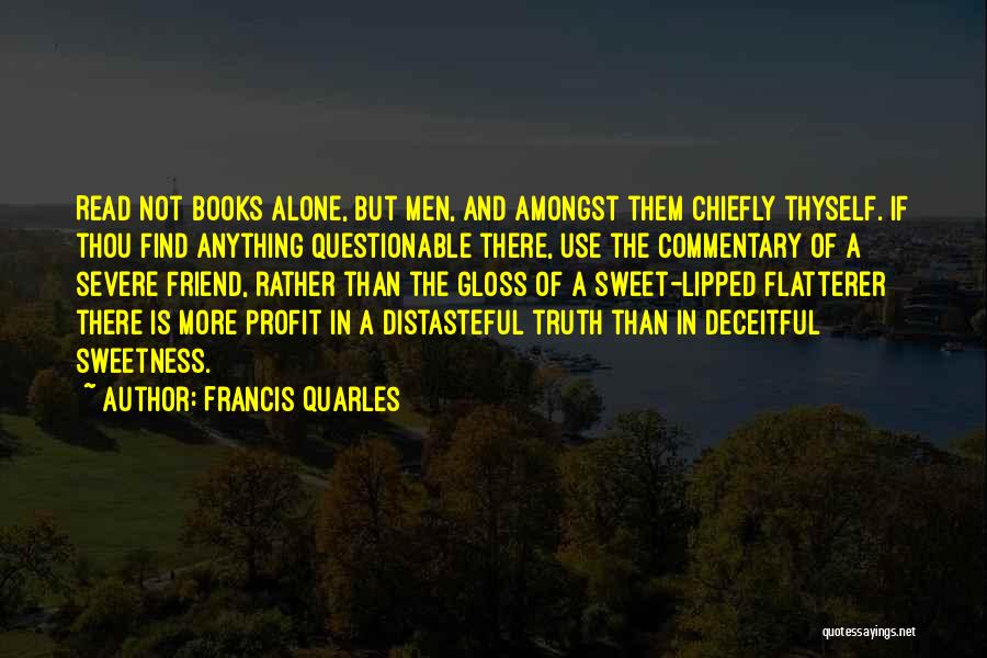 Francis Quarles Quotes: Read Not Books Alone, But Men, And Amongst Them Chiefly Thyself. If Thou Find Anything Questionable There, Use The Commentary