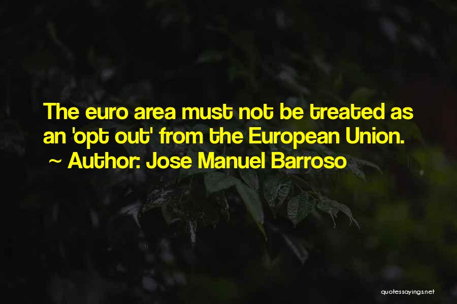 Jose Manuel Barroso Quotes: The Euro Area Must Not Be Treated As An 'opt Out' From The European Union.