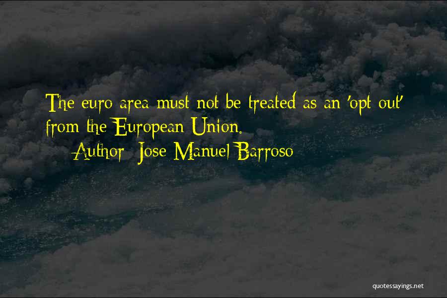 Jose Manuel Barroso Quotes: The Euro Area Must Not Be Treated As An 'opt Out' From The European Union.