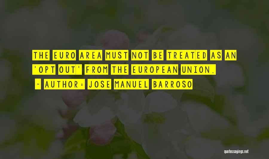 Jose Manuel Barroso Quotes: The Euro Area Must Not Be Treated As An 'opt Out' From The European Union.