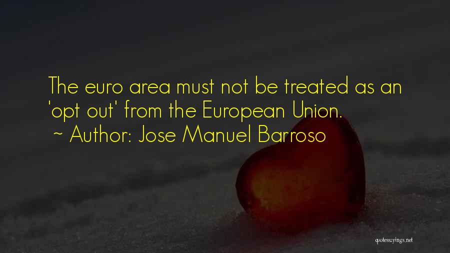 Jose Manuel Barroso Quotes: The Euro Area Must Not Be Treated As An 'opt Out' From The European Union.