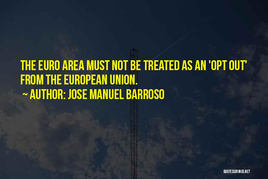 Jose Manuel Barroso Quotes: The Euro Area Must Not Be Treated As An 'opt Out' From The European Union.