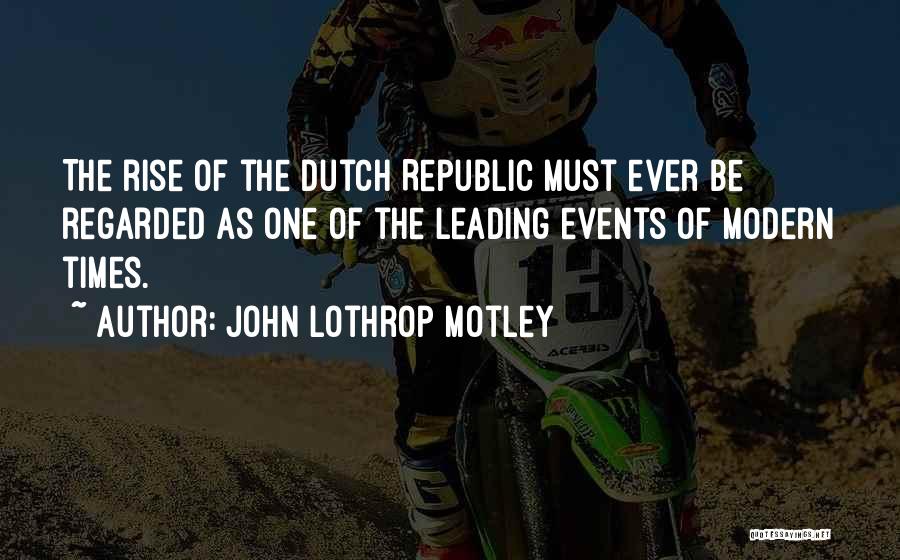 John Lothrop Motley Quotes: The Rise Of The Dutch Republic Must Ever Be Regarded As One Of The Leading Events Of Modern Times.