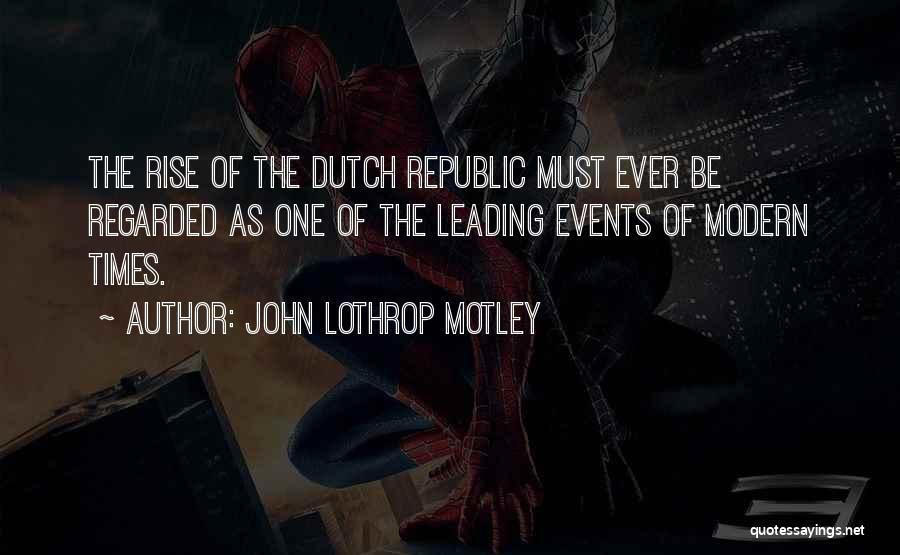 John Lothrop Motley Quotes: The Rise Of The Dutch Republic Must Ever Be Regarded As One Of The Leading Events Of Modern Times.