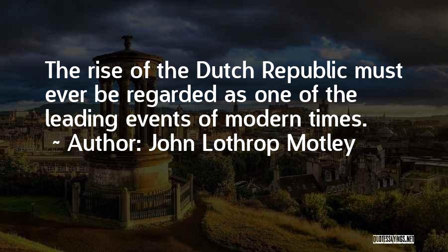 John Lothrop Motley Quotes: The Rise Of The Dutch Republic Must Ever Be Regarded As One Of The Leading Events Of Modern Times.