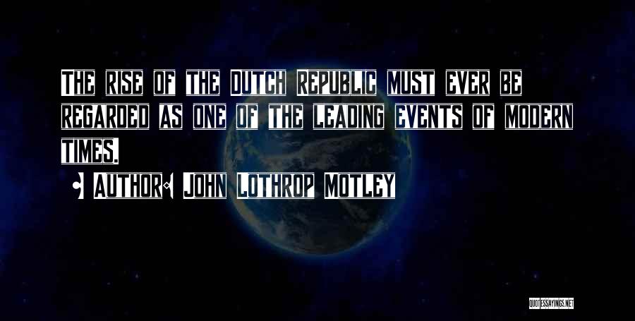 John Lothrop Motley Quotes: The Rise Of The Dutch Republic Must Ever Be Regarded As One Of The Leading Events Of Modern Times.
