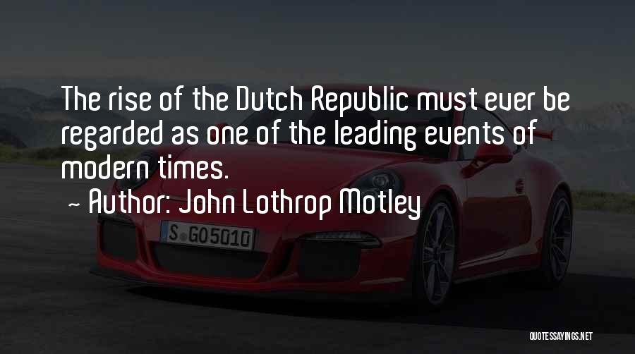 John Lothrop Motley Quotes: The Rise Of The Dutch Republic Must Ever Be Regarded As One Of The Leading Events Of Modern Times.