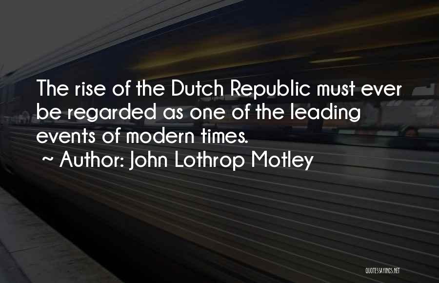John Lothrop Motley Quotes: The Rise Of The Dutch Republic Must Ever Be Regarded As One Of The Leading Events Of Modern Times.