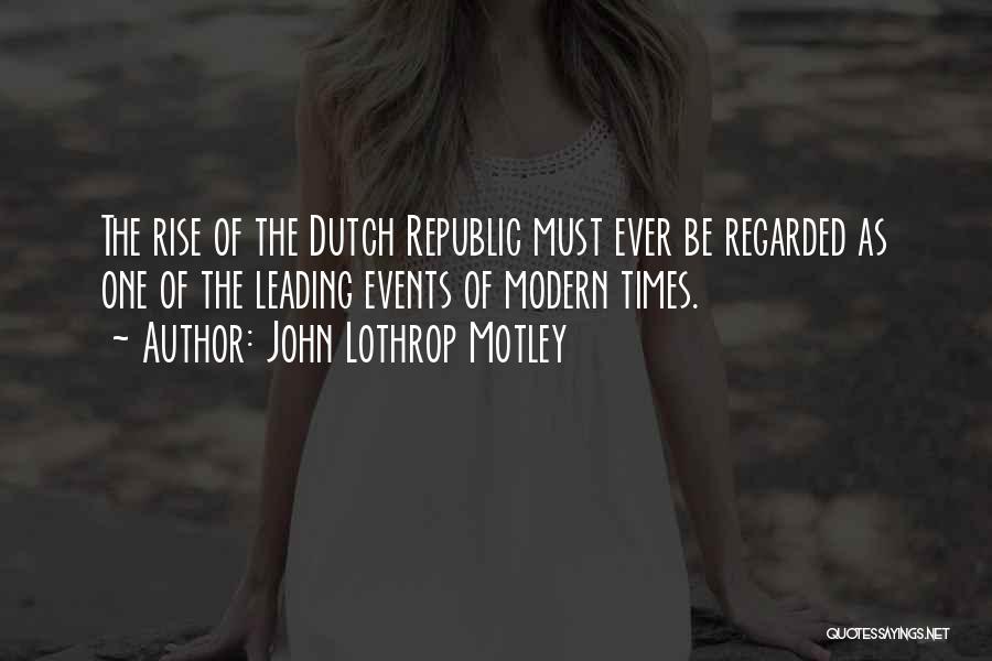 John Lothrop Motley Quotes: The Rise Of The Dutch Republic Must Ever Be Regarded As One Of The Leading Events Of Modern Times.