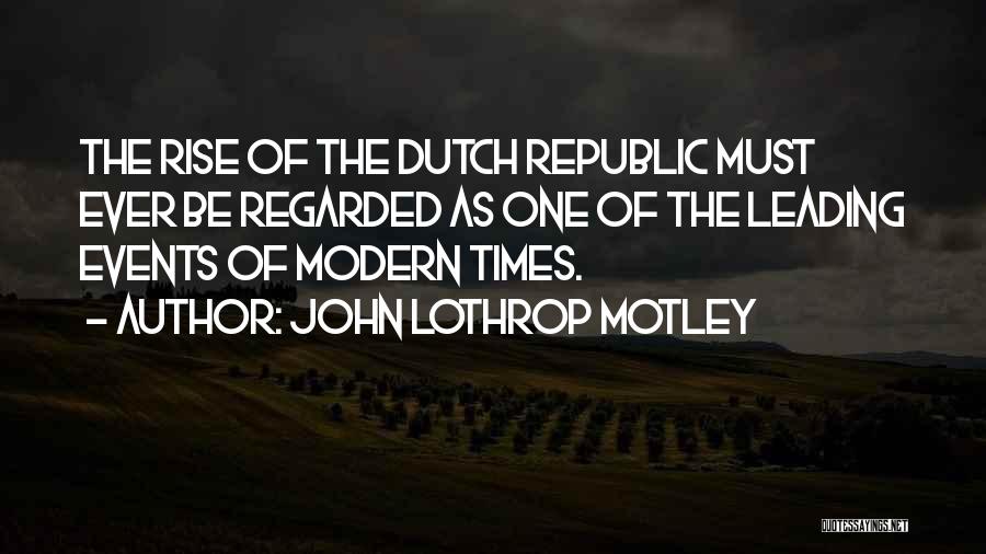 John Lothrop Motley Quotes: The Rise Of The Dutch Republic Must Ever Be Regarded As One Of The Leading Events Of Modern Times.
