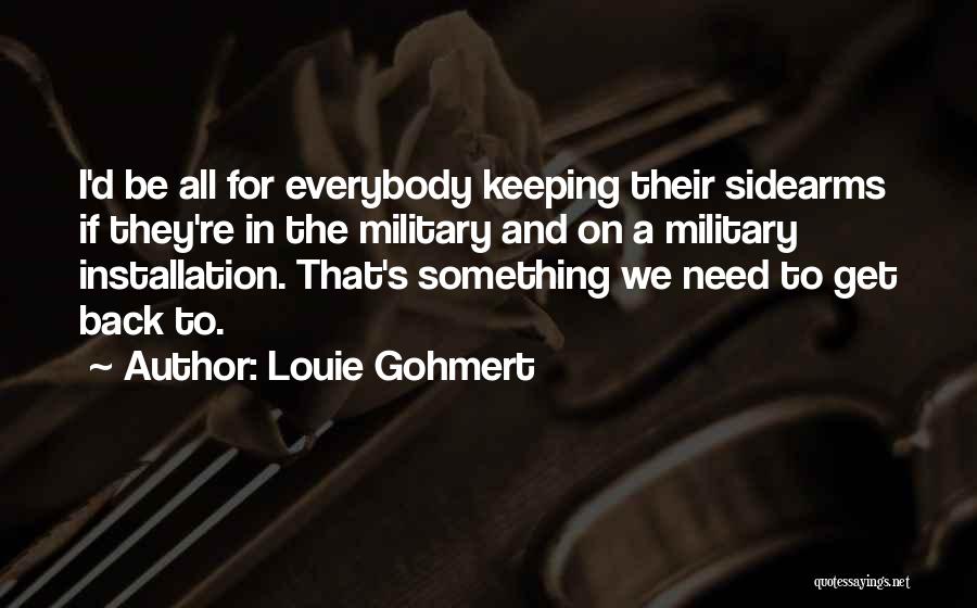 Louie Gohmert Quotes: I'd Be All For Everybody Keeping Their Sidearms If They're In The Military And On A Military Installation. That's Something