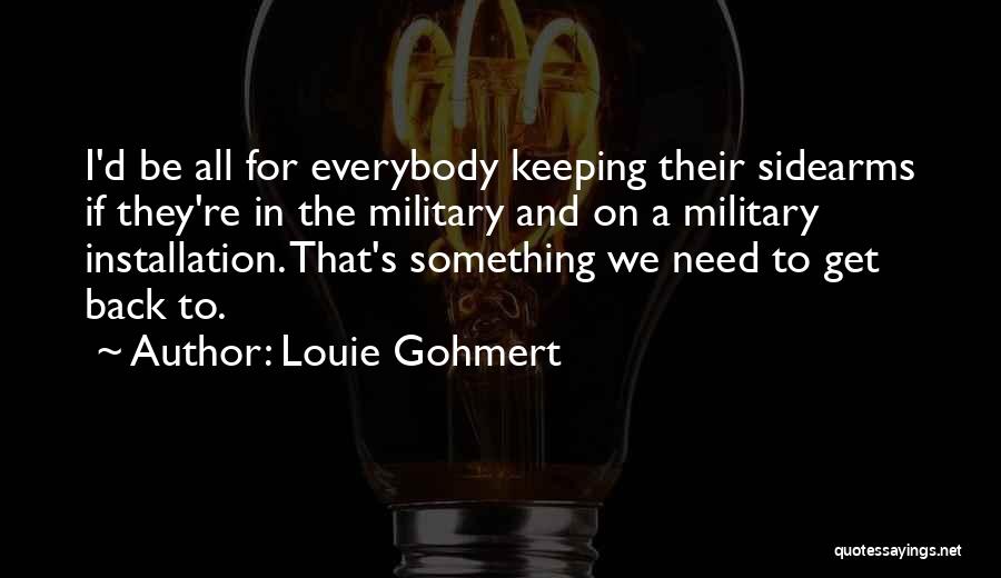 Louie Gohmert Quotes: I'd Be All For Everybody Keeping Their Sidearms If They're In The Military And On A Military Installation. That's Something