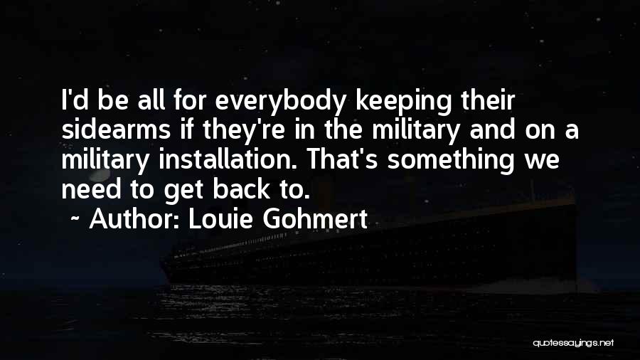 Louie Gohmert Quotes: I'd Be All For Everybody Keeping Their Sidearms If They're In The Military And On A Military Installation. That's Something
