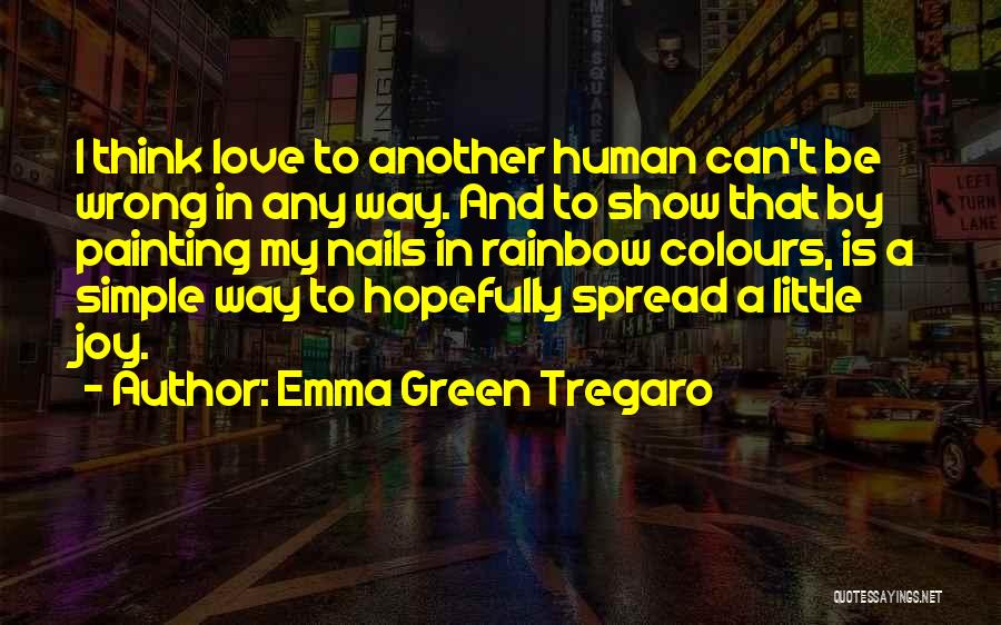 Emma Green Tregaro Quotes: I Think Love To Another Human Can't Be Wrong In Any Way. And To Show That By Painting My Nails