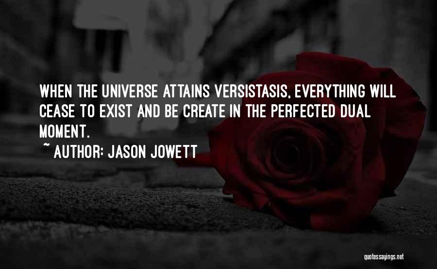 Jason Jowett Quotes: When The Universe Attains Versistasis, Everything Will Cease To Exist And Be Create In The Perfected Dual Moment.