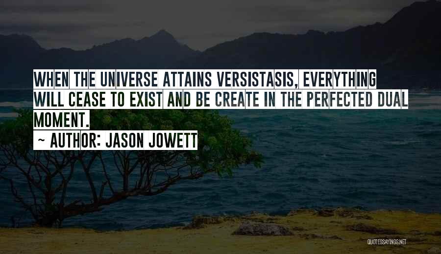 Jason Jowett Quotes: When The Universe Attains Versistasis, Everything Will Cease To Exist And Be Create In The Perfected Dual Moment.