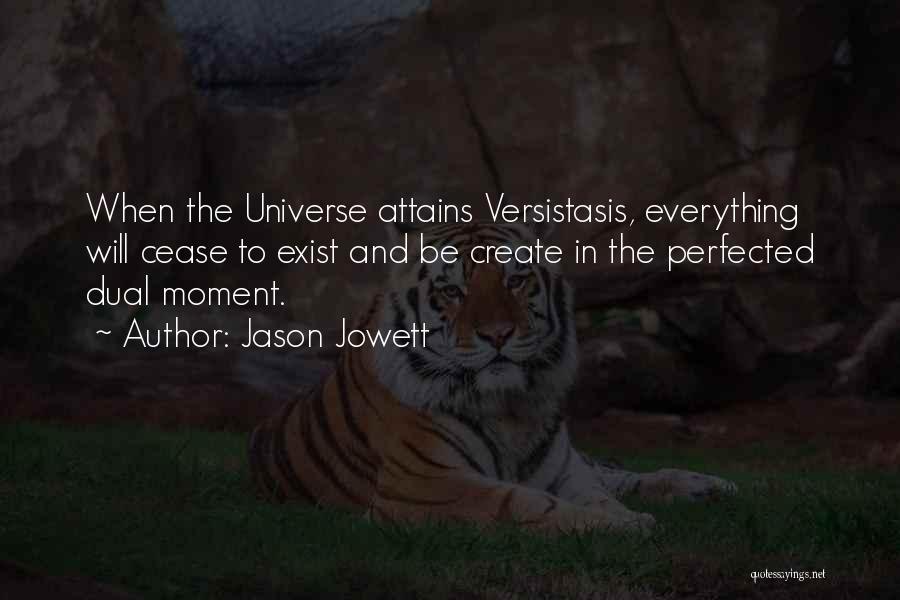 Jason Jowett Quotes: When The Universe Attains Versistasis, Everything Will Cease To Exist And Be Create In The Perfected Dual Moment.
