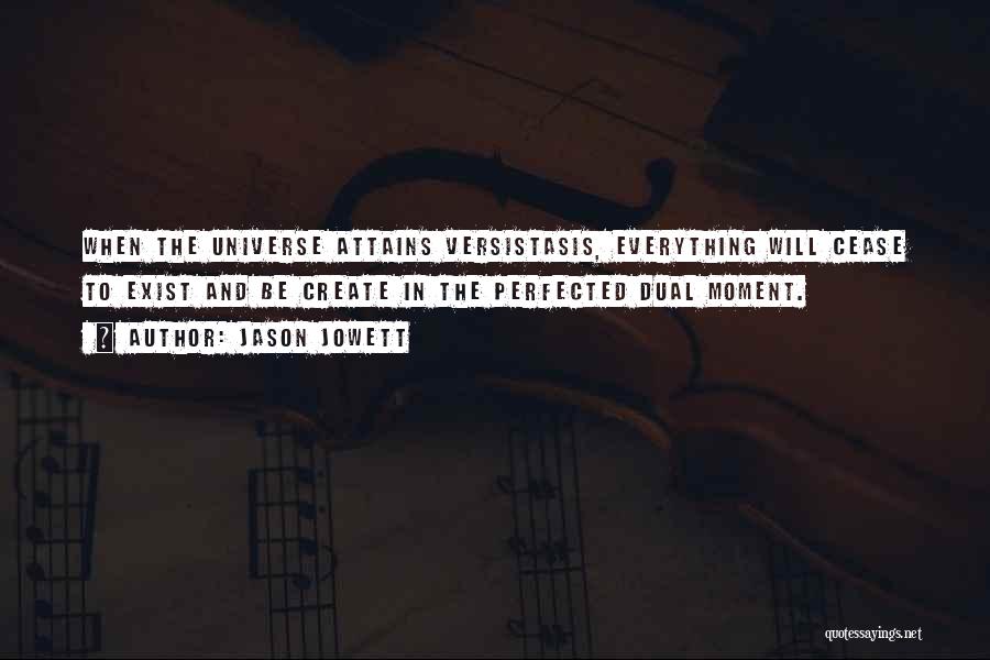 Jason Jowett Quotes: When The Universe Attains Versistasis, Everything Will Cease To Exist And Be Create In The Perfected Dual Moment.