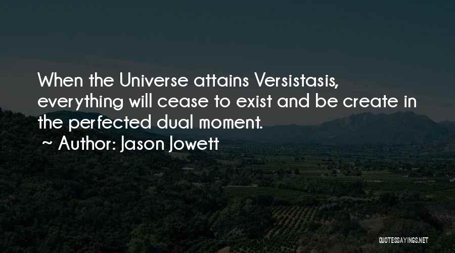 Jason Jowett Quotes: When The Universe Attains Versistasis, Everything Will Cease To Exist And Be Create In The Perfected Dual Moment.